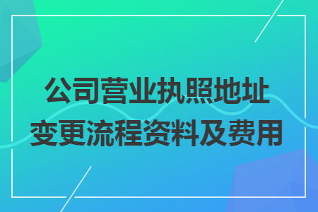 公司營業(yè)執(zhí)照地址變更流程資料及費用