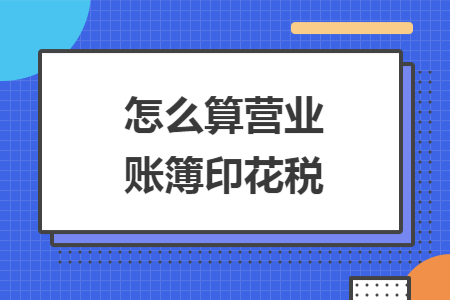 怎么算營(yíng)業(yè)賬簿印花稅
