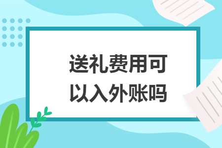 送禮費(fèi)用可以入外賬嗎