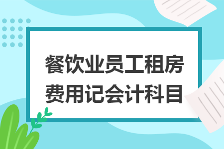 餐飲業(yè)員工租房費(fèi)用記會(huì)計(jì)科目