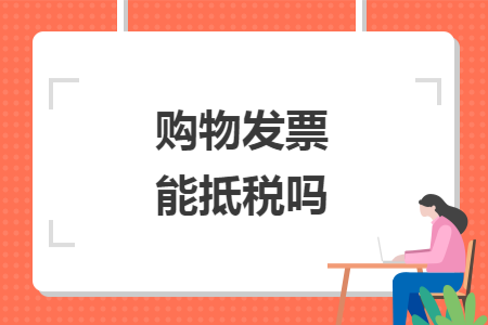 購物發(fā)票能抵稅嗎