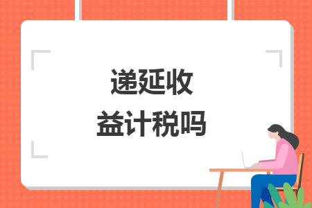 遞延收益計(jì)稅嗎