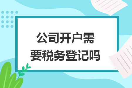 公司開戶需要稅務(wù)登記嗎