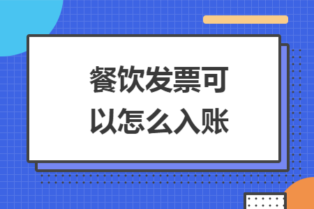 餐飲發(fā)票可以怎么入賬