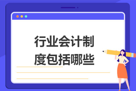 行業(yè)會(huì)計(jì)制度包括哪些