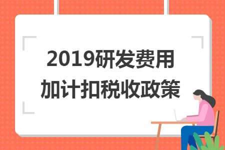 2019研發(fā)費(fèi)用加計(jì)扣稅收政策