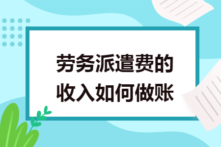 勞務(wù)派遣費(fèi)的收入如何做賬