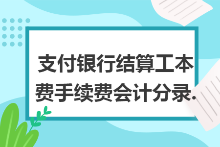 支付銀行結(jié)算工本費(fèi)手續(xù)費(fèi)會(huì)計(jì)分錄.