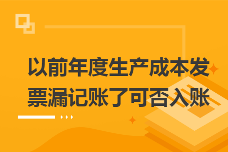 以前年度生產(chǎn)成本發(fā)票漏記賬了可否入賬