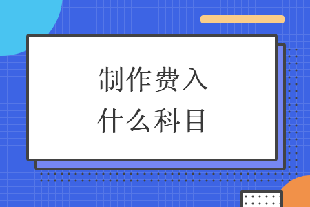 制作費(fèi)入什么科目