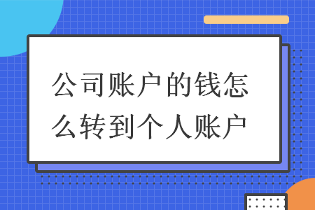 公司賬戶的錢怎么轉(zhuǎn)到個人賬戶