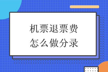 機(jī)票退票費(fèi)怎么做分錄