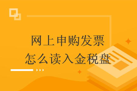 網(wǎng)上申購發(fā)票怎么讀入金稅盤