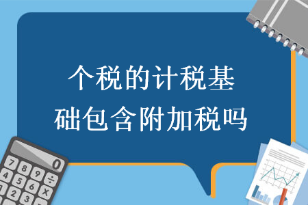 個稅的計稅基礎(chǔ)包含附加稅嗎