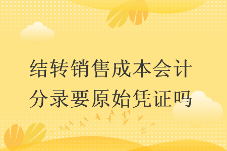 結(jié)轉(zhuǎn)銷售成本會(huì)計(jì)分錄要原始憑證嗎