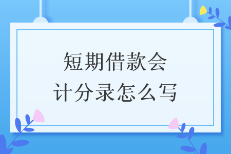 短期借款會(huì)計(jì)分錄怎么寫(xiě)