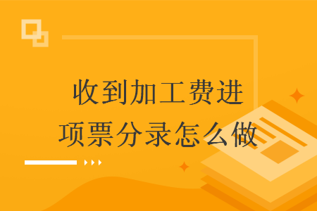 收到加工費進項票分錄怎么做
