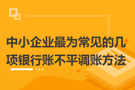 中小企業(yè)最為常見的幾項(xiàng)銀行賬不平調(diào)賬方法