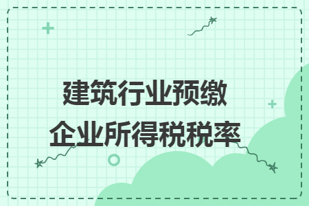 建筑行業(yè)預繳企業(yè)所得稅稅率