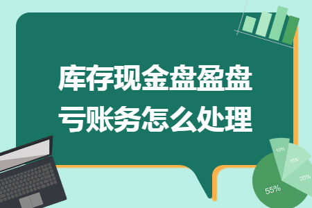 庫存現(xiàn)金盤盈盤虧賬務(wù)怎么處理