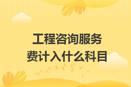 工程咨詢(xún)服務(wù)費(fèi)計(jì)入什么科目