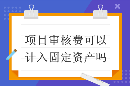 項目審核費可以計入固定資產(chǎn)嗎