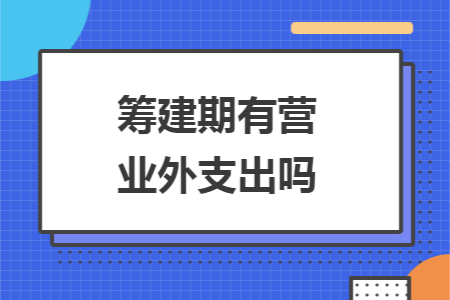 籌建期有營業(yè)外支出嗎