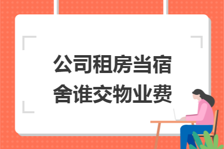 公司租房當(dāng)宿舍誰(shuí)交物業(yè)費(fèi)