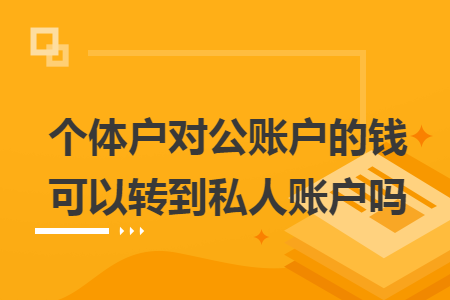 個體戶對公賬戶的錢可以轉到私人賬戶嗎