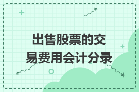 出售股票的交易費(fèi)用會(huì)計(jì)分錄