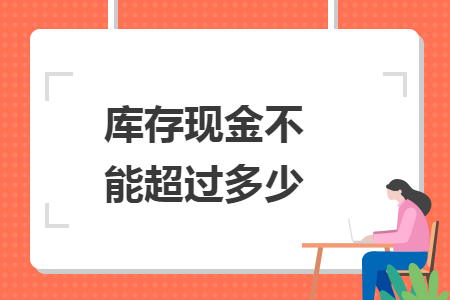 庫存現(xiàn)金不能超過多少