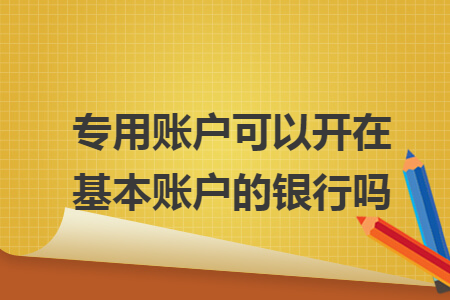 專用賬戶可以開在基本賬戶的銀行嗎