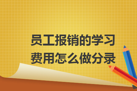 員工報(bào)銷的學(xué)習(xí)費(fèi)用怎么做分錄