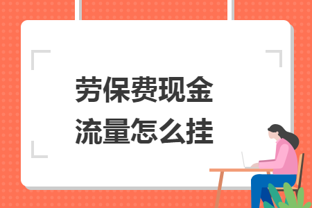 勞保費(fèi)現(xiàn)金流量怎么掛