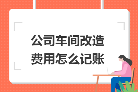 公司車間改造費用怎么記賬