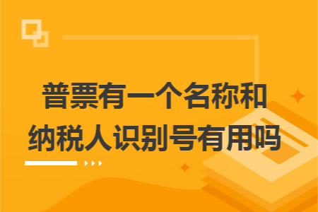 普票有一個(gè)名稱和納稅人識別號有用嗎