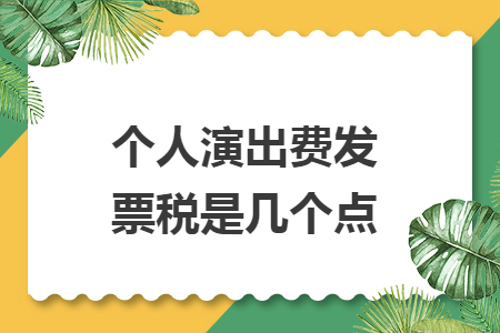 個(gè)人演出費(fèi)發(fā)票稅是幾個(gè)點(diǎn).