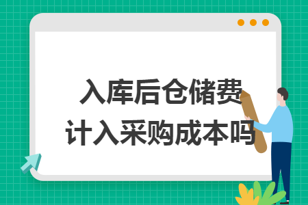 入庫(kù)后倉(cāng)儲(chǔ)費(fèi)計(jì)入采購(gòu)成本嗎