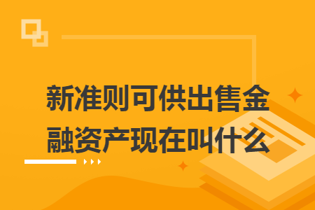 新準(zhǔn)則可供出售金融資產(chǎn)現(xiàn)在叫什么