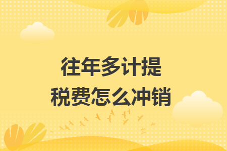 往年多計(jì)提稅費(fèi)怎么沖銷