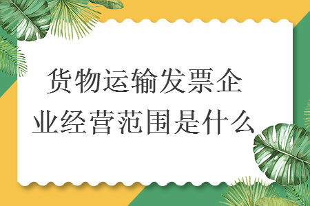 貨物運(yùn)輸發(fā)票企業(yè)經(jīng)營范圍是什么