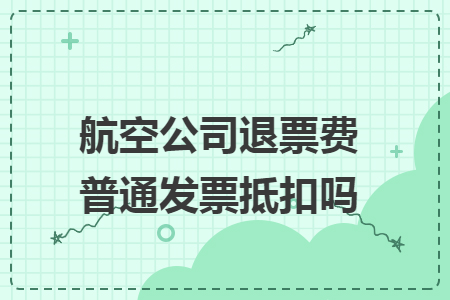 航空公司退票費(fèi)普通發(fā)票抵扣嗎