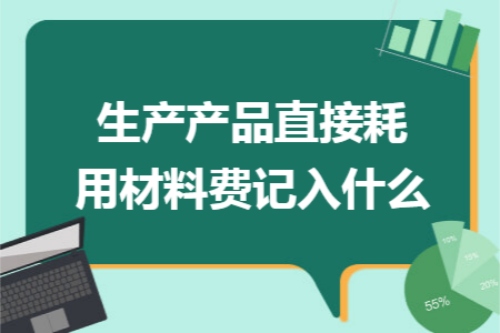 生產(chǎn)產(chǎn)品直接耗用材料費(fèi)記入什么