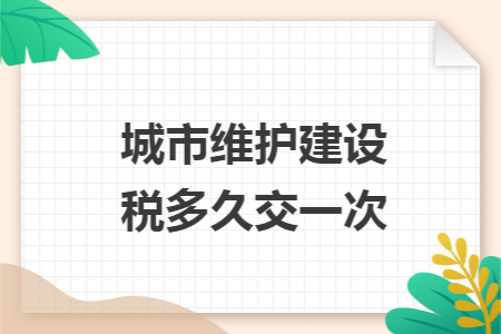 城市維護建設(shè)稅多久交一次