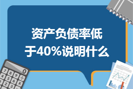資產(chǎn)負(fù)債率低于40%說(shuō)明什么