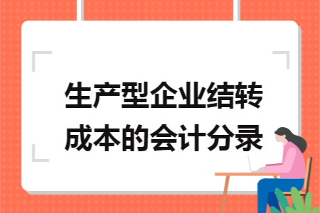 生產(chǎn)型企業(yè)結(jié)轉(zhuǎn)成本的會計分錄