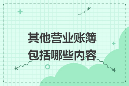 其他營業(yè)賬簿包括哪些內(nèi)容