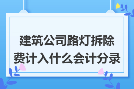 建筑公司路燈拆除費(fèi)計(jì)入什么會(huì)計(jì)分錄