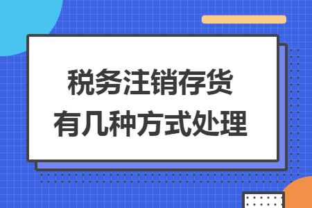 稅務(wù)注銷存貨有幾種方式處理