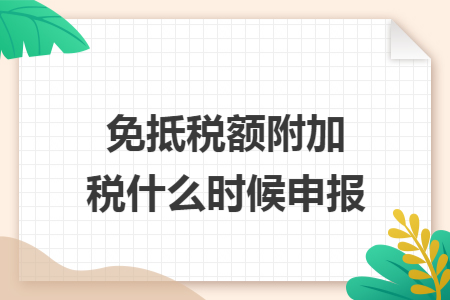 免抵稅額附加稅什么時候申報